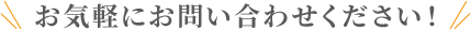 お気軽にお問い合わせください！